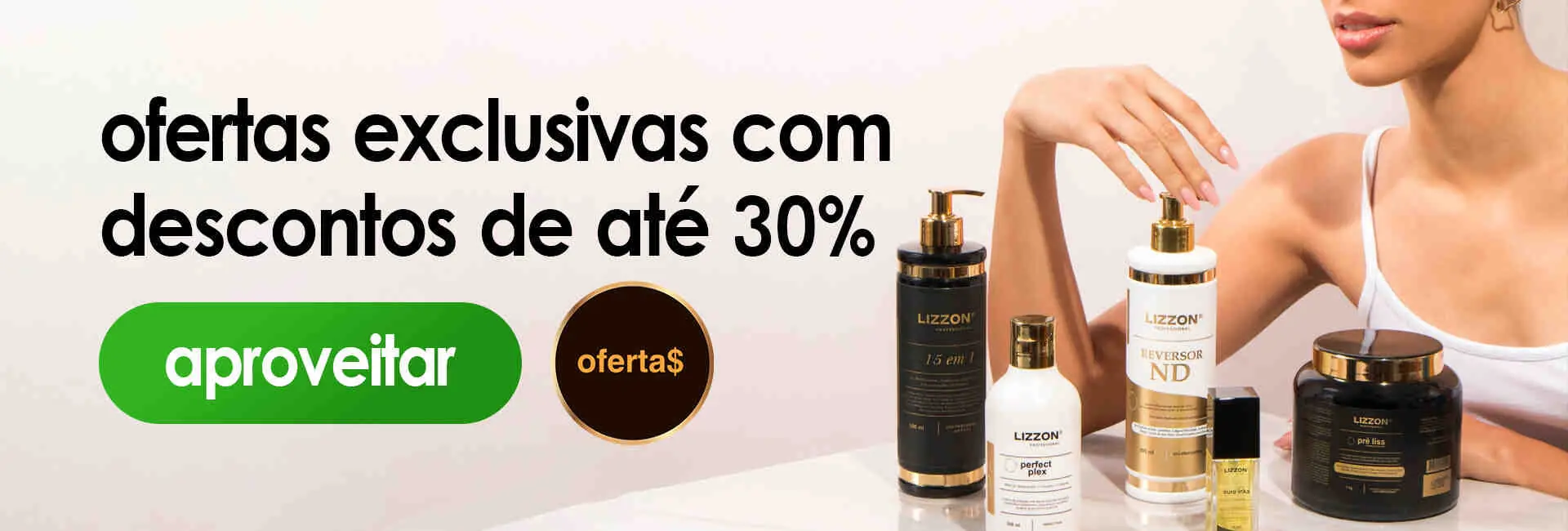 Uma mulher com o braço apoiado em uma mesa exibe vários produtos de beleza da Lizzon. O texto em português anuncia ofertas exclusivas com descontos de até 30%. Dois botões indicam aproveitar e oferta$.