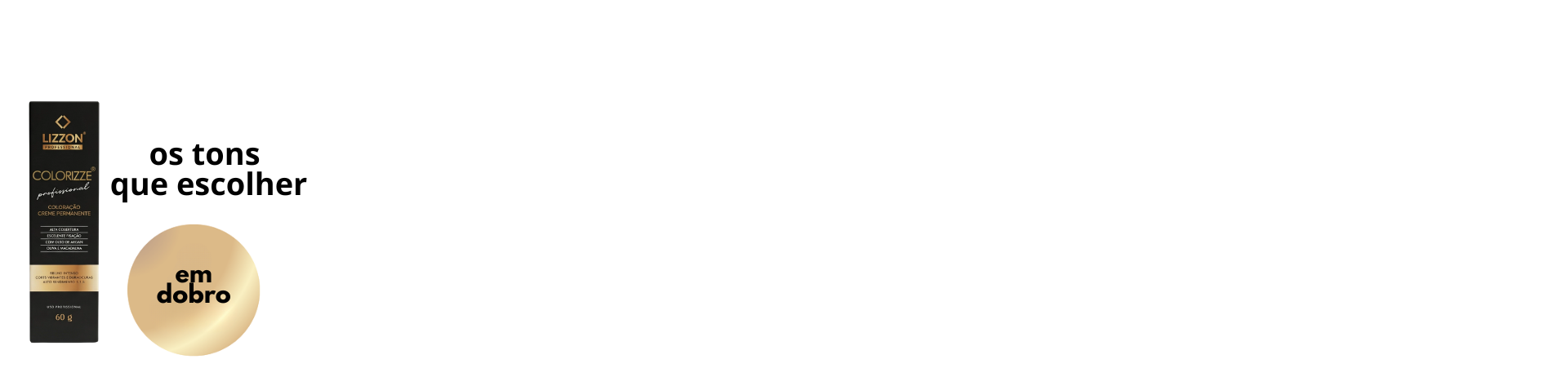 Uma caixa preta e dourada Colorizze em dobro aparece à esquerda, ao lado das palavras "os tons que escolher" e um círculo dourado com "em dobro" dentro, tudo isso em um fundo branco em branco.