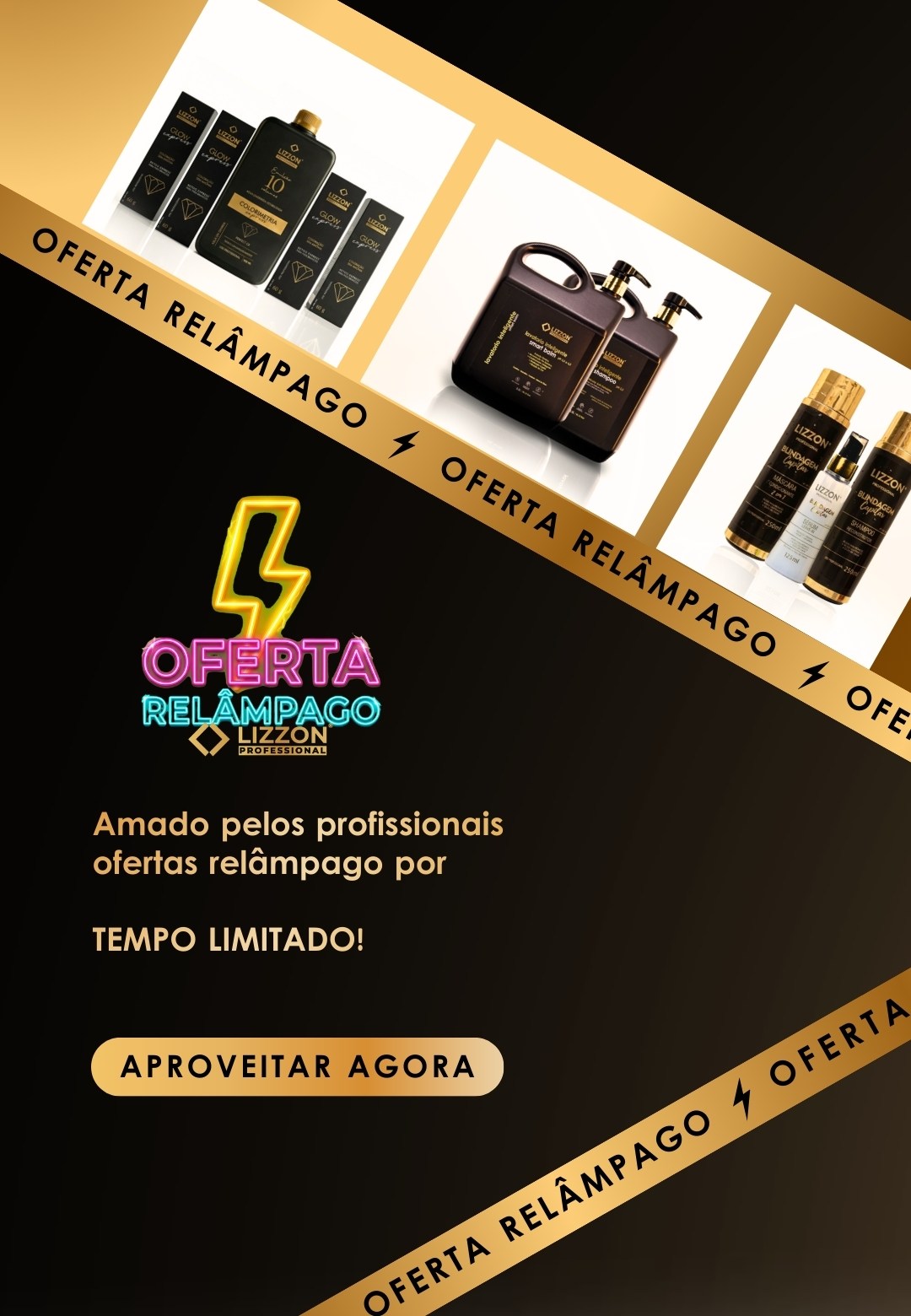 Imagem promocional dos produtos para cabelo da Lizzon com fotos de conjuntos de produtos e texto em português anunciando uma venda relâmpago da Lizzon por tempo limitado, pedindo aos clientes que aproveitem agora. Esquema de cores preto e dourado.